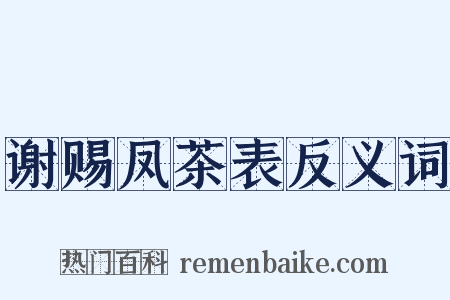 谢赐凤茶表反义词是什么意思的图片